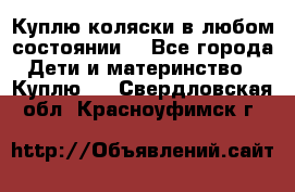 Куплю коляски,в любом состоянии. - Все города Дети и материнство » Куплю   . Свердловская обл.,Красноуфимск г.